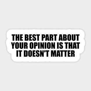 The best part about your opinion is that it doesn't matter Sticker